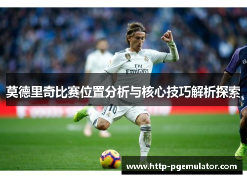 莫德里奇比赛位置分析与核心技巧解析探索