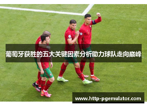 葡萄牙获胜的五大关键因素分析助力球队走向巅峰 葡萄牙获胜的五大关键因素分析助力球队走向巅峰