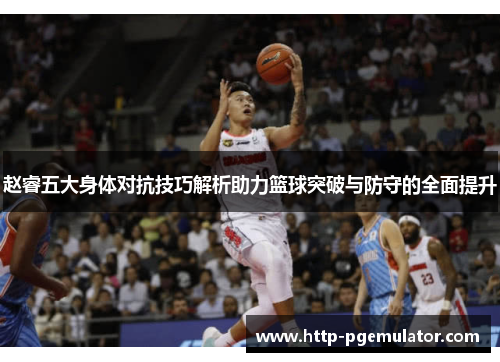 赵睿五大身体对抗技巧解析助力篮球突破与防守的全面提升 赵睿五大身体对抗技巧解析助力篮球突破与防守的全面提升