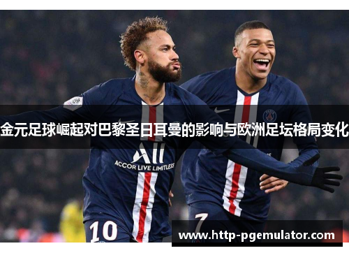 金元足球崛起对巴黎圣日耳曼的影响与欧洲足坛格局变化 金元足球崛起对巴黎圣日耳曼的影响与欧洲足坛格局变化