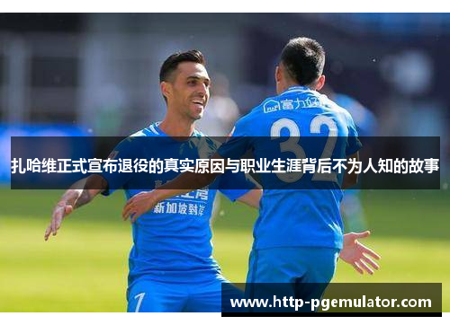 扎哈维正式宣布退役的真实原因与职业生涯背后不为人知的故事