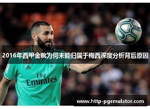 2016年西甲金靴为何未能归属于梅西深度分析背后原因 2016年西甲金靴为何未能归属于梅西深度分析背后原因