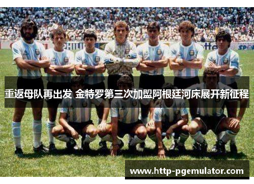 重返母队再出发 金特罗第三次加盟阿根廷河床展开新征程 重返母队再出发 金特罗第三次加盟阿根廷河床展开新征程