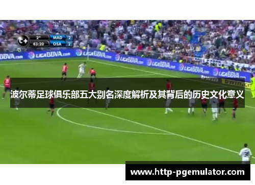 波尔蒂足球俱乐部五大别名深度解析及其背后的历史文化意义 波尔蒂足球俱乐部五大别名深度解析及其背后的历史文化意义