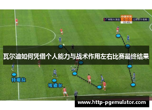 瓦尔迪如何凭借个人能力与战术作用左右比赛最终结果