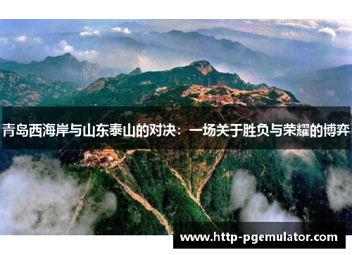 青岛西海岸与山东泰山的对决：一场关于胜负与荣耀的博弈