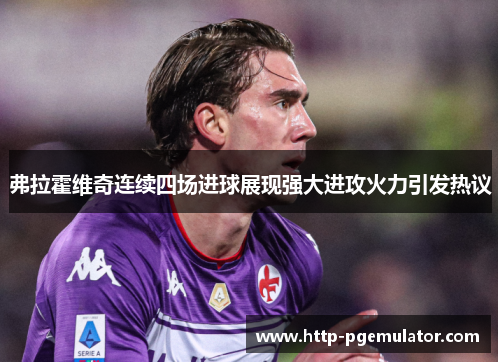 弗拉霍维奇连续四场进球展现强大进攻火力引发热议