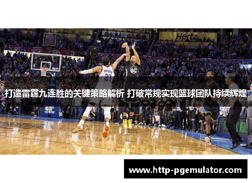 打造雷霆九连胜的关键策略解析 打破常规实现篮球团队持续辉煌