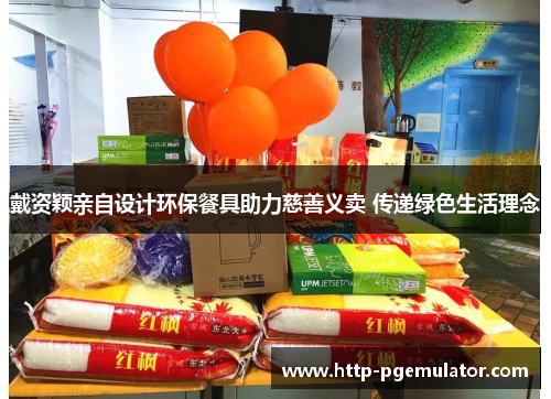 戴资颖亲自设计环保餐具助力慈善义卖 传递绿色生活理念 戴资颖亲自设计环保餐具助力慈善义卖 传递绿色生活理念