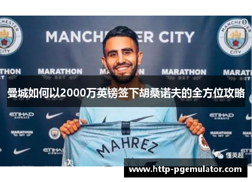 曼城如何以2000万英镑签下胡桑诺夫的全方位攻略