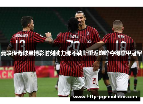 曼联传奇球星精彩时刻助力那不勒斯重返巅峰夺得意甲冠军