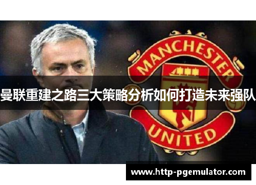 曼联重建之路三大策略分析如何打造未来强队