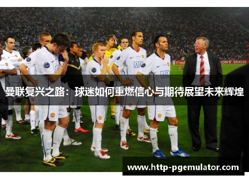 曼联复兴之路：球迷如何重燃信心与期待展望未来辉煌
