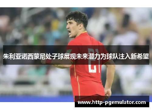 朱利亚诺西蒙尼处子球展现未来潜力为球队注入新希望