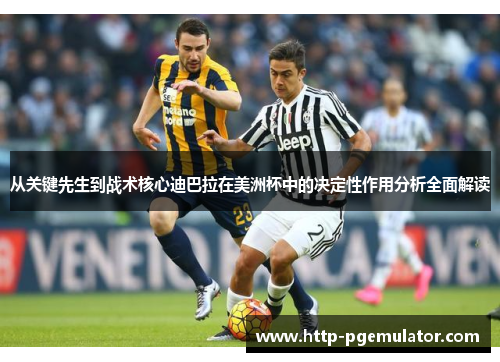 从关键先生到战术核心迪巴拉在美洲杯中的决定性作用分析全面解读