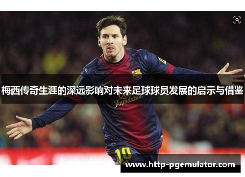 梅西传奇生涯的深远影响对未来足球球员发展的启示与借鉴