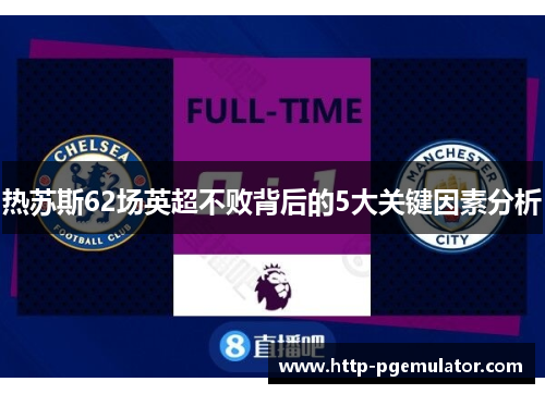 热苏斯62场英超不败背后的5大关键因素分析