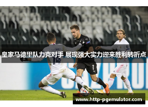 皇家马德里队力克对手 展现强大实力迎来胜利转折点 皇家马德里队力克对手 展现强大实力迎来胜利转折点