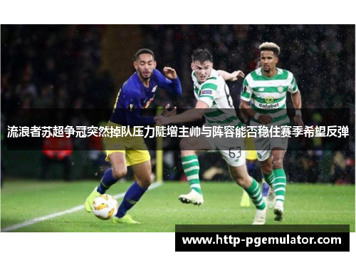 流浪者苏超争冠突然掉队压力陡增主帅与阵容能否稳住赛季希望反弹