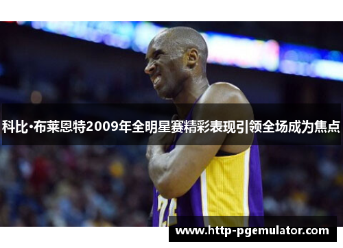 科比·布莱恩特2009年全明星赛精彩表现引领全场成为焦点