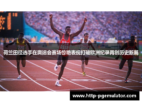 荷兰田径选手在奥运会赛场惊艳表现打破欧洲纪录再创历史新篇