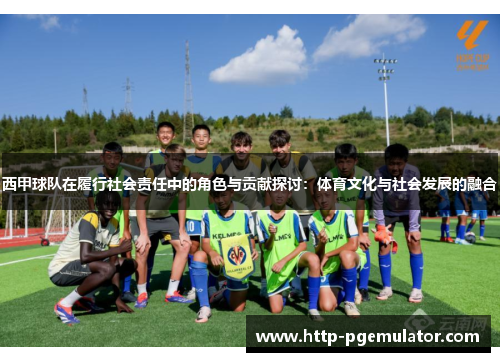 西甲球队在履行社会责任中的角色与贡献探讨：体育文化与社会发展的融合