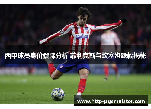 西甲球员身价骤降分析 菲利克斯与坎塞洛跌幅揭秘