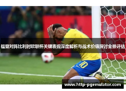 福登对阵比利时欧联杯关键表现深度解析与战术价值探讨全景评估